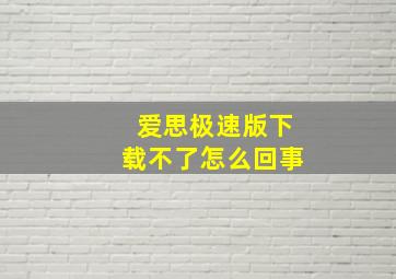 爱思极速版下载不了怎么回事