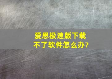 爱思极速版下载不了软件怎么办?