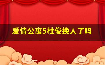 爱情公寓5杜俊换人了吗