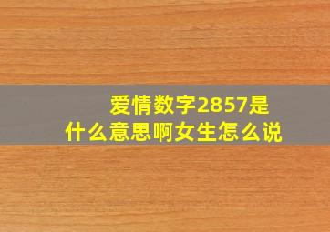 爱情数字2857是什么意思啊女生怎么说