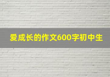 爱成长的作文600字初中生