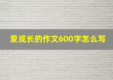 爱成长的作文600字怎么写