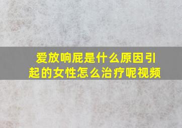 爱放响屁是什么原因引起的女性怎么治疗呢视频