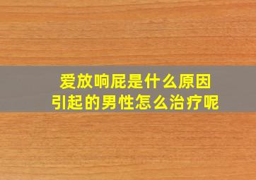 爱放响屁是什么原因引起的男性怎么治疗呢