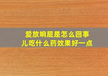 爱放响屁是怎么回事儿吃什么药效果好一点