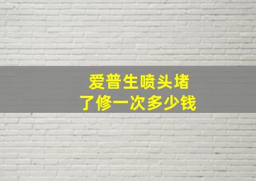 爱普生喷头堵了修一次多少钱