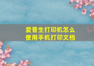 爱普生打印机怎么使用手机打印文档