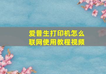 爱普生打印机怎么联网使用教程视频