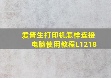 爱普生打印机怎样连接电脑使用教程L1218