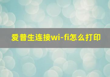 爱普生连接wi-fi怎么打印