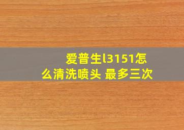 爱普生l3151怎么清洗喷头 最多三次