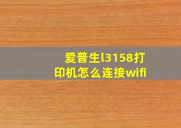 爱普生l3158打印机怎么连接wifi