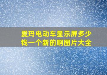 爱玛电动车显示屏多少钱一个新的啊图片大全