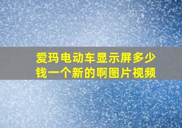 爱玛电动车显示屏多少钱一个新的啊图片视频