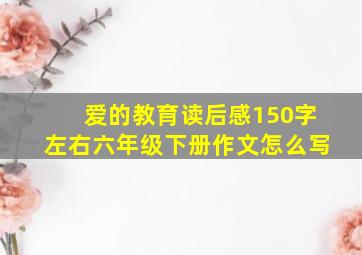 爱的教育读后感150字左右六年级下册作文怎么写