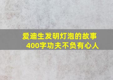 爱迪生发明灯泡的故事400字功夫不负有心人