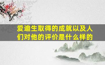 爱迪生取得的成就以及人们对他的评价是什么样的