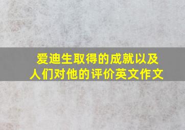 爱迪生取得的成就以及人们对他的评价英文作文