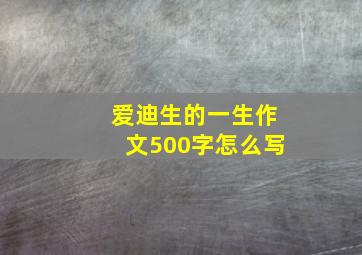 爱迪生的一生作文500字怎么写