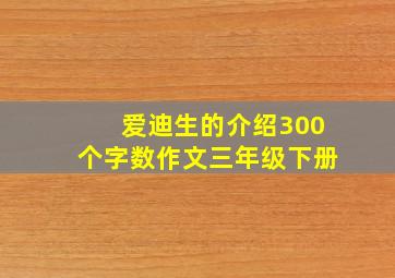 爱迪生的介绍300个字数作文三年级下册