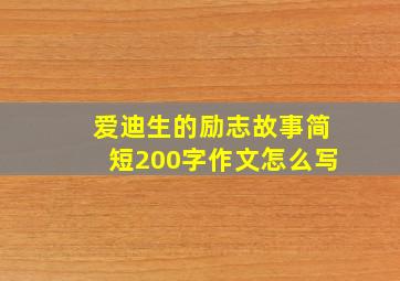 爱迪生的励志故事简短200字作文怎么写