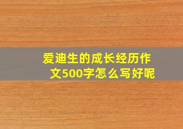 爱迪生的成长经历作文500字怎么写好呢