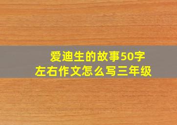 爱迪生的故事50字左右作文怎么写三年级