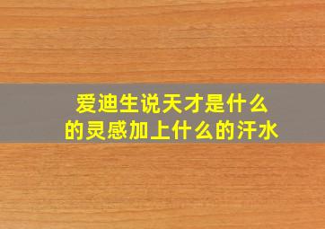 爱迪生说天才是什么的灵感加上什么的汗水