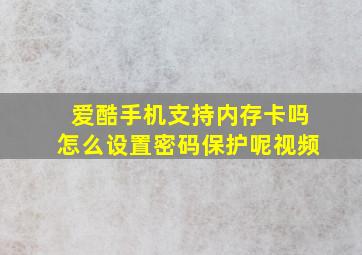 爱酷手机支持内存卡吗怎么设置密码保护呢视频