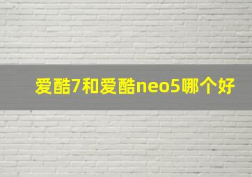 爱酷7和爱酷neo5哪个好