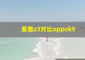 爱酷z3对比oppok9