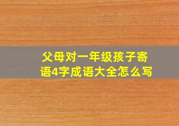 父母对一年级孩子寄语4字成语大全怎么写