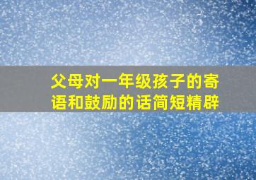 父母对一年级孩子的寄语和鼓励的话简短精辟