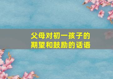 父母对初一孩子的期望和鼓励的话语