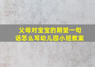 父母对宝宝的期望一句话怎么写幼儿园小班教案