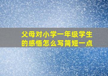 父母对小学一年级学生的感悟怎么写简短一点