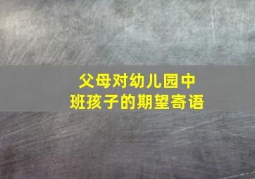 父母对幼儿园中班孩子的期望寄语