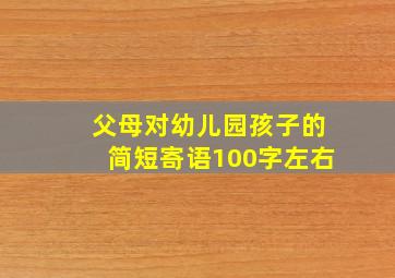 父母对幼儿园孩子的简短寄语100字左右