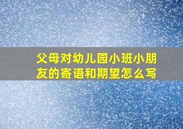 父母对幼儿园小班小朋友的寄语和期望怎么写