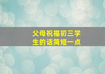 父母祝福初三学生的话简短一点