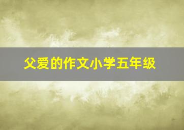 父爱的作文小学五年级