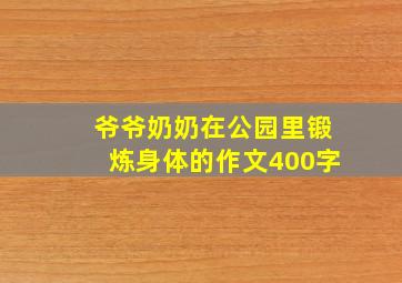 爷爷奶奶在公园里锻炼身体的作文400字