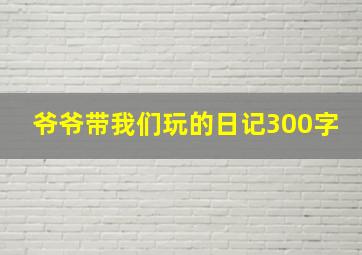 爷爷带我们玩的日记300字