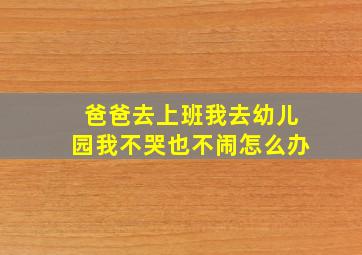 爸爸去上班我去幼儿园我不哭也不闹怎么办