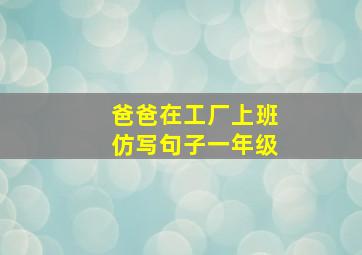 爸爸在工厂上班仿写句子一年级