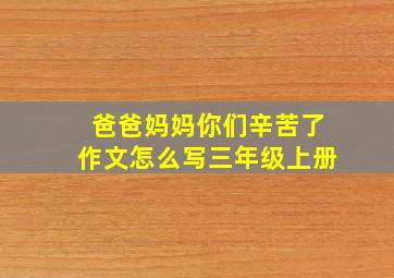 爸爸妈妈你们辛苦了作文怎么写三年级上册