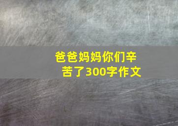 爸爸妈妈你们辛苦了300字作文