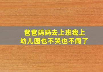 爸爸妈妈去上班我上幼儿园也不哭也不闹了