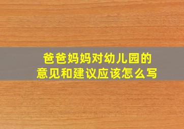 爸爸妈妈对幼儿园的意见和建议应该怎么写