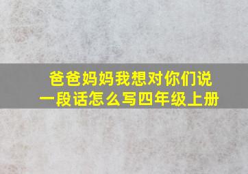 爸爸妈妈我想对你们说一段话怎么写四年级上册